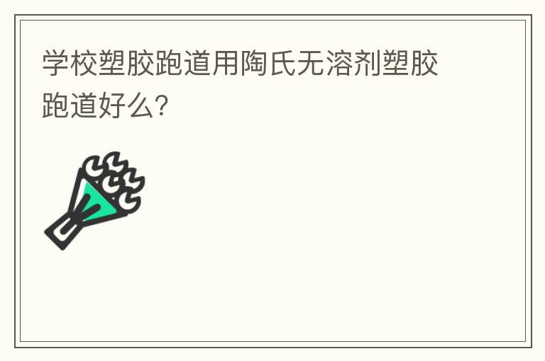 學校塑膠跑道用陶氏無溶劑塑膠跑道好么？