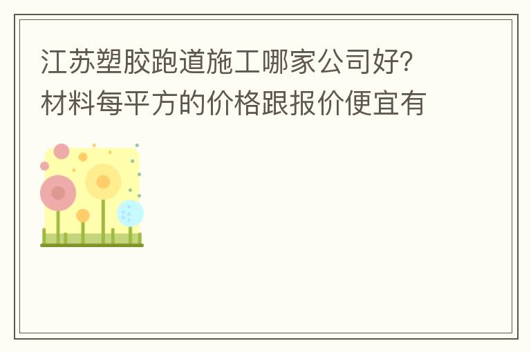 江蘇塑膠跑道施工哪家公司好？材料每平方的價格跟報價便宜有保障嗎？