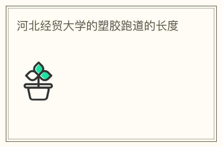 河北經貿大學的塑膠跑道的長度