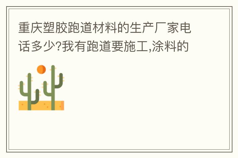 重慶塑膠跑道材料的生產廠家電話多少?我有跑道要施工,涂料的價格跟報價要便宜的