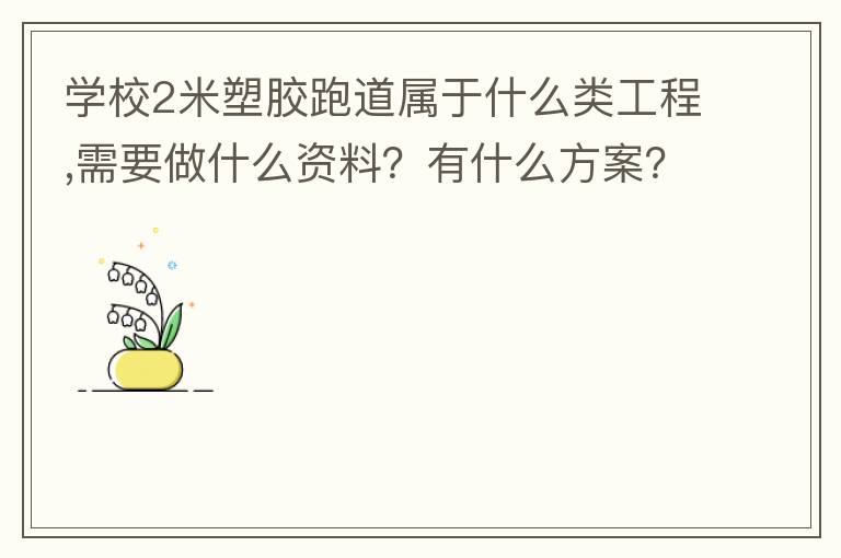 學校2米塑膠跑道屬于什么類工程,需要做什么資料？有什么方案？