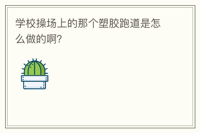 學校操場上的那個塑膠跑道是怎么做的啊？