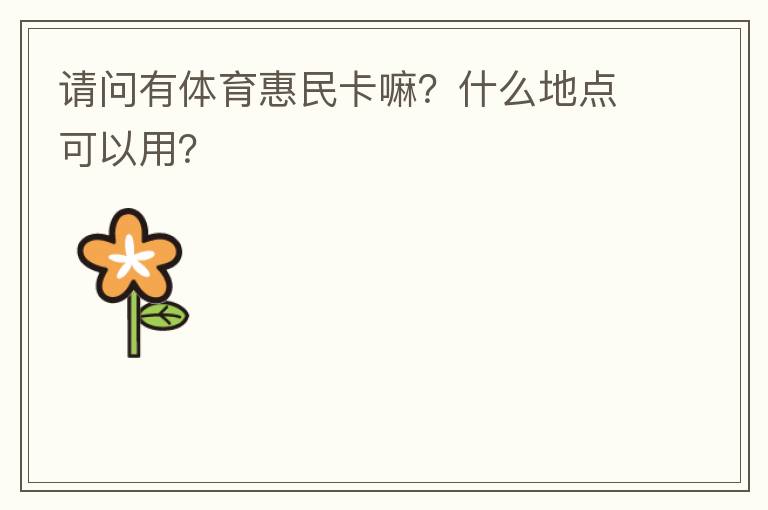 請問有體育惠民卡嘛？什么地點可以用？