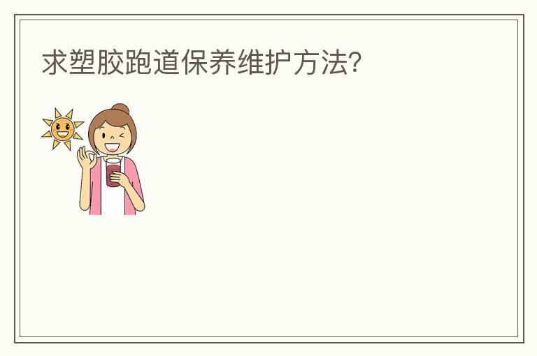 求塑膠跑道保養維護方法？