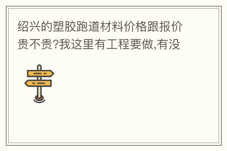 紹興的塑膠跑道材料價格跟報價貴不貴?我這里有工程要做,有沒有生產廠家發施工方案或者施工方法給我?