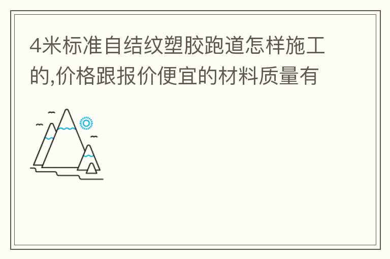 4米標準自結紋塑膠跑道怎樣施工的,價格跟報價便宜的材料質量有保證嗎？