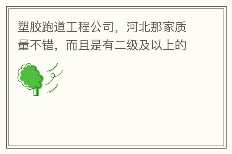 塑膠跑道工程公司，河北那家質(zhì)量不錯(cuò)，而且是有二級(jí)及以上的公司