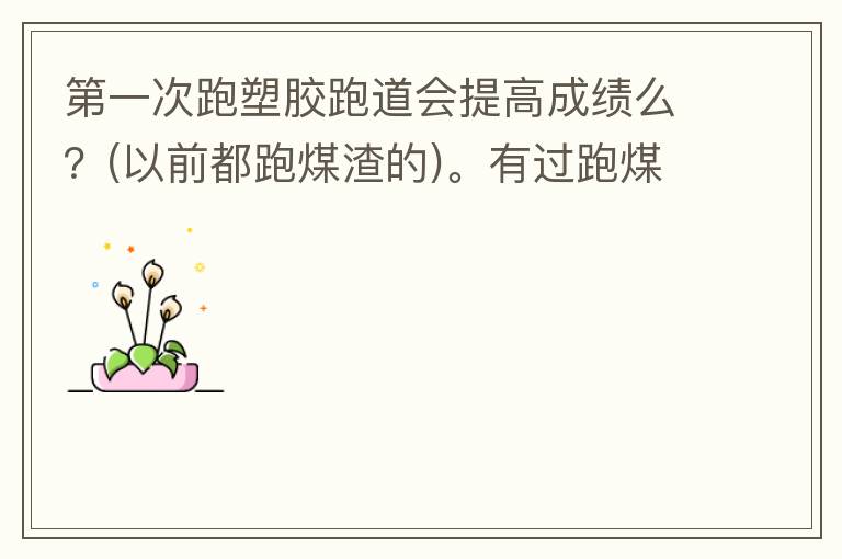 第一次跑塑膠跑道會提高成績么？(以前都跑煤渣的)。有過跑煤渣跑道突然跑塑膠跑道的人進來說說感受。