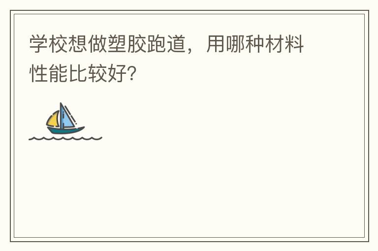 學校想做塑膠跑道，用哪種材料性能比較好？