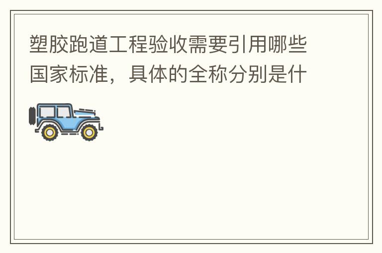 塑膠跑道工程驗收需要引用哪些國家標(biāo)準(zhǔn)，具體的全稱分別是什么，求高人指教?