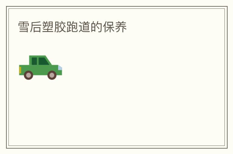雪后塑膠跑道的保養