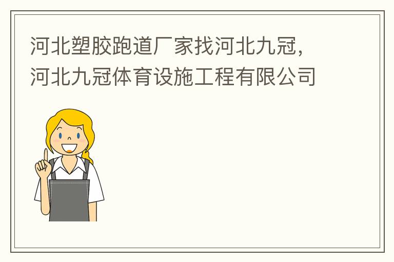 河北塑膠跑道廠家找河北九冠，河北九冠體育設施工程有限公司在塑膠跑道，安全地墊，人造草坪等方面做得怎么樣？