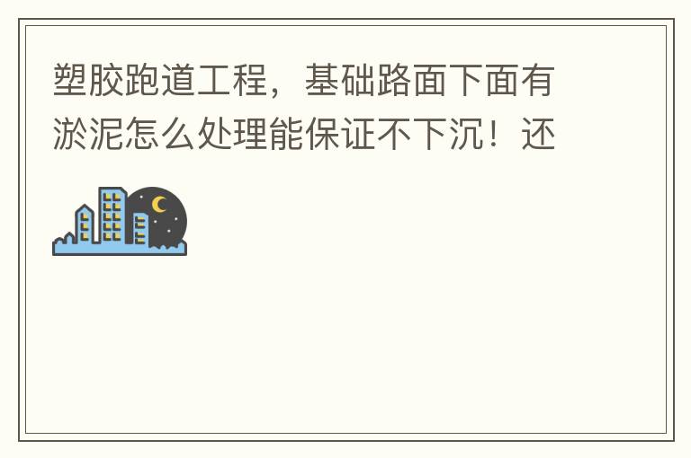 塑膠跑道工程，基礎路面下面有淤泥怎么處理能保證不下沉！還有怎么樣控制砼面的裂縫！