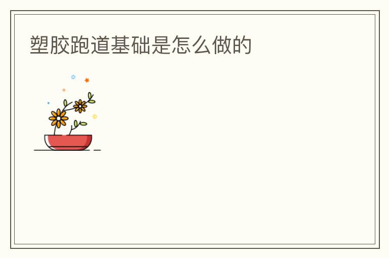塑膠跑道基礎是怎么做的