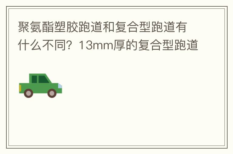 聚氨酯塑膠跑道和復合型跑道有什么不同？13mm厚的復合型跑道價格多少？