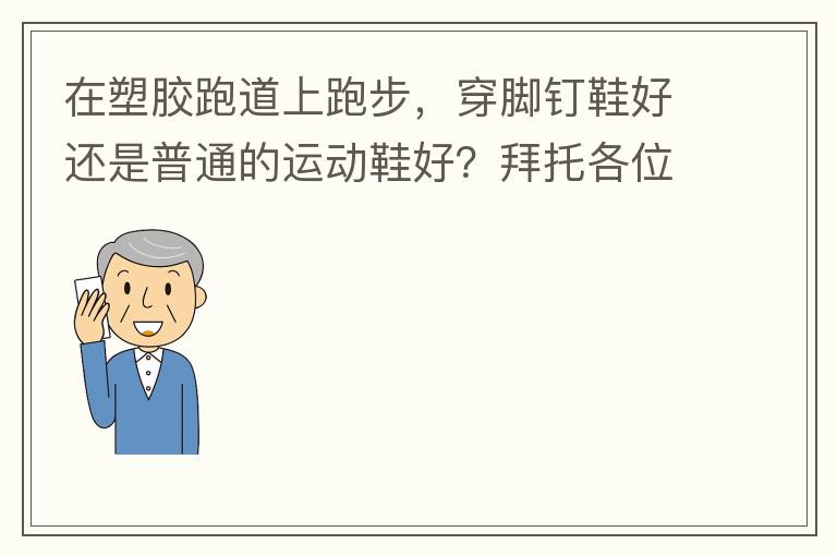 在塑膠跑道上跑步，穿腳釘鞋好還是普通的運動鞋好？拜托各位大神