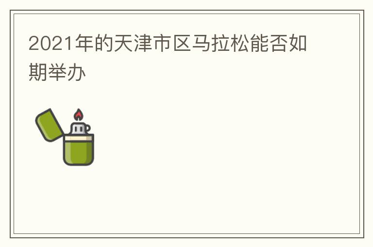 2021年的天津市區馬拉松能否如期舉辦
