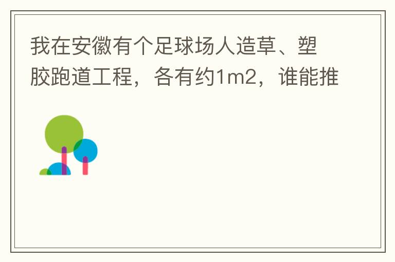 我在安徽有個足球場人造草、塑膠跑道工程，各有約1m2，誰能推薦幾個值得信賴的廠家和價格。