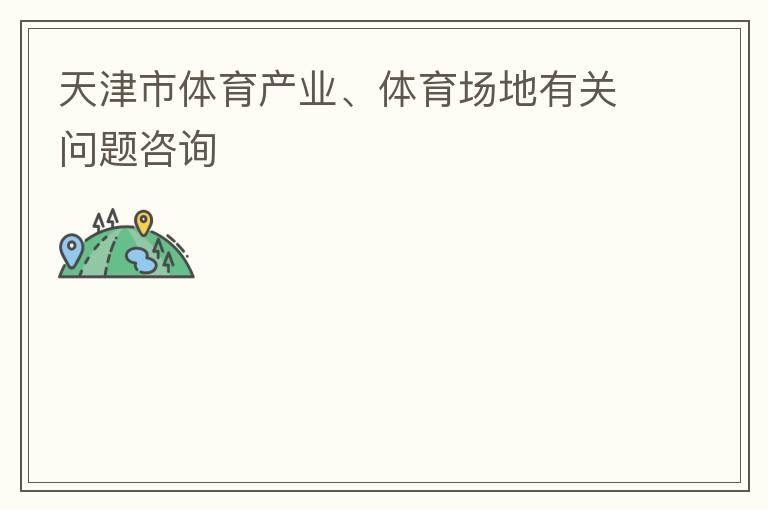 天津市體育產業、體育場地有關問題咨詢