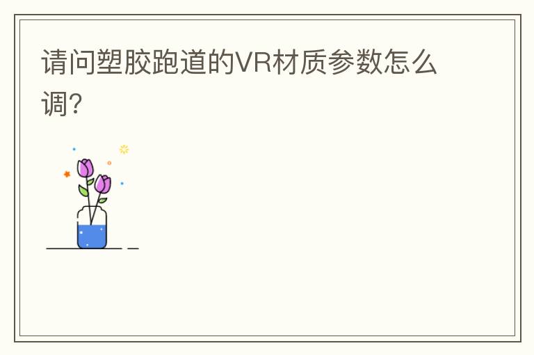 請問塑膠跑道的VR材質參數怎么調?
