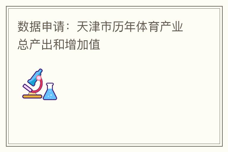 數據申請：天津市歷年體育產業總產出和增加值