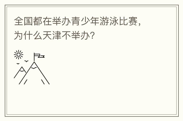 全國都在舉辦青少年游泳比賽，為什么天津不舉辦？