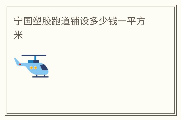 寧國塑膠跑道鋪設多少錢一平方米