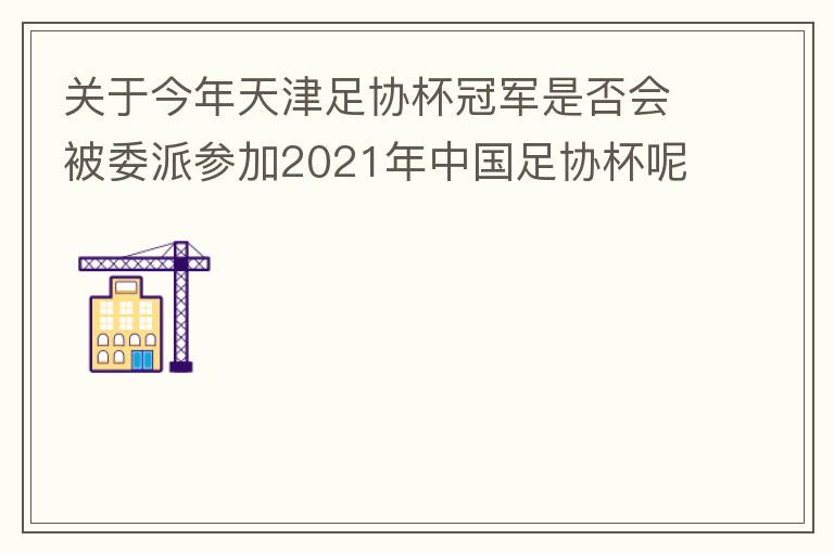 關于今年天津足協杯冠軍是否會被委派參加2021年中國足協杯呢？