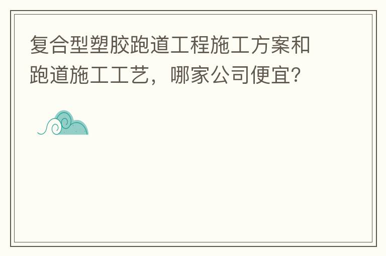 復合型塑膠跑道工程施工方案和跑道施工工藝，哪家公司便宜?