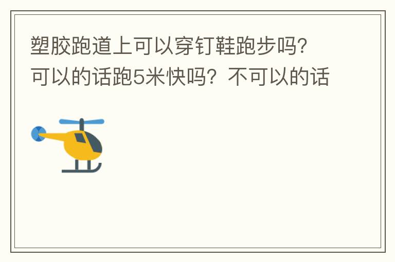 塑膠跑道上可以穿釘鞋跑步嗎？可以的話(huà)跑5米快嗎？不可以的話(huà)，穿什么鞋好