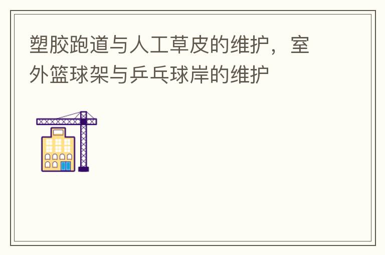 塑膠跑道與人工草皮的維護(hù)，室外籃球架與乒乓球岸的維護(hù)
