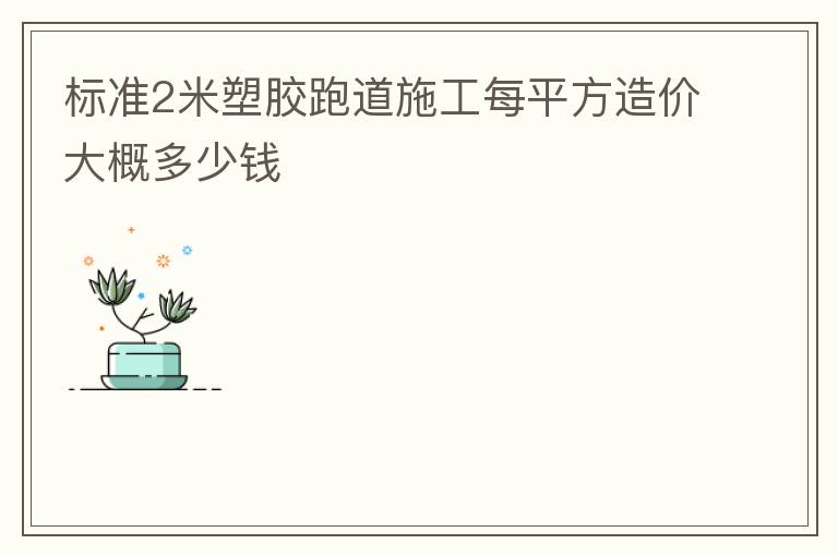 標(biāo)準(zhǔn)2米塑膠跑道施工每平方造價(jià)大概多少錢(qián)