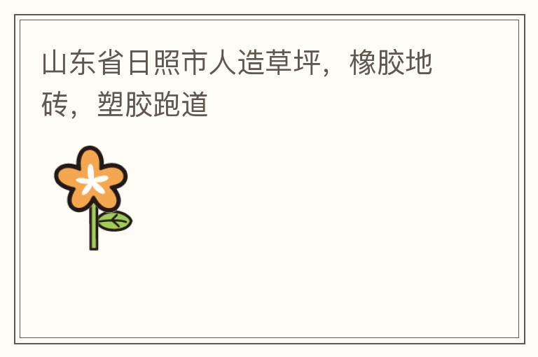 山東省日照市人造草坪，橡膠地磚，塑膠跑道