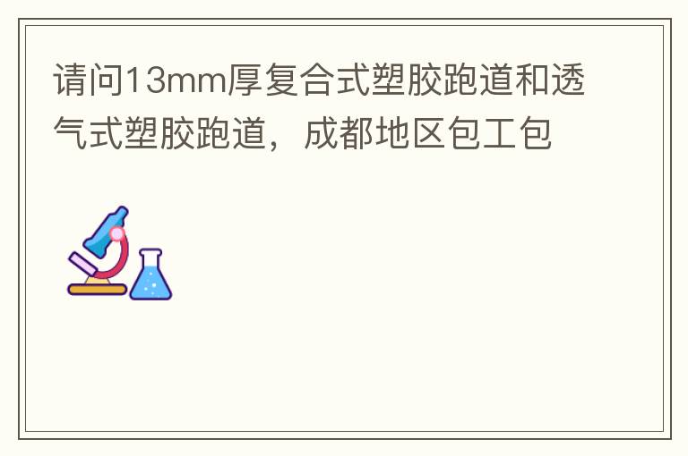 請問13mm厚復合式塑膠跑道和透氣式塑膠跑道，成都地區包工包料多少錢一平方?