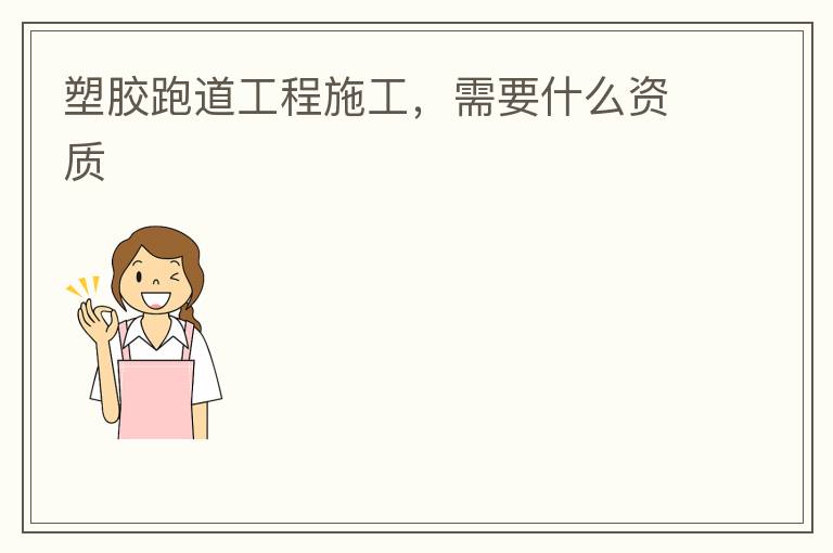 塑膠跑道工程施工，需要什么資質