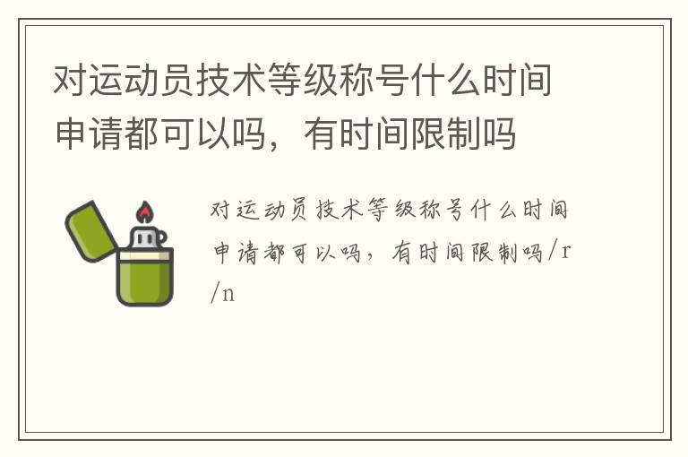 對運動員技術等級稱號什么時間申請都可以嗎，有時間限制嗎