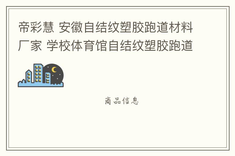帝彩慧 安徽自結(jié)紋塑膠跑道材料廠家 學校體育館自結(jié)紋塑膠跑道施工