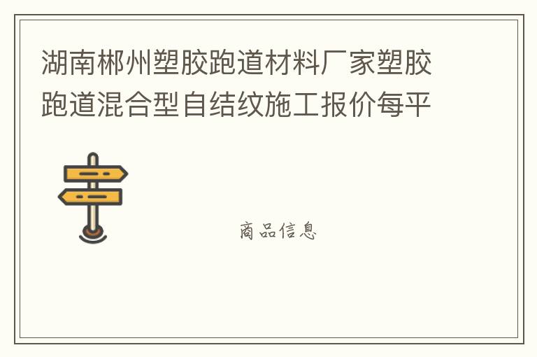 湖南郴州塑膠跑道材料廠家塑膠跑道混合型自結紋施工報價每平米價格