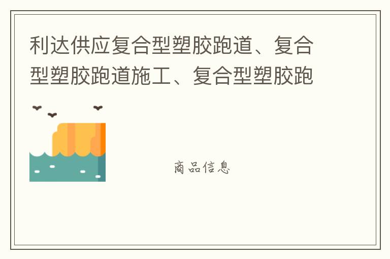 利達供應復合型塑膠跑道、復合型塑膠跑道施工、復合型塑膠跑道材料 自結紋塑膠跑道施工師傅、深圳運動球場跑道材料供應商廠家