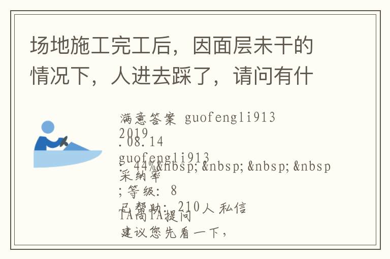 場地施工完工后，因面層未干的情況下，人進(jìn)去踩了，請(qǐng)問有什么方法可以清洗干凈... 場地施工完工后，因面層未干的情況下，人進(jìn)去踩了，請(qǐng)問有什么方法可以清洗干凈 展開 
<br> 
<b