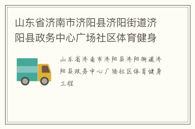 山東省濟南市濟陽縣濟陽街道濟陽縣政務中心廣場社區(qū)體育健身工程