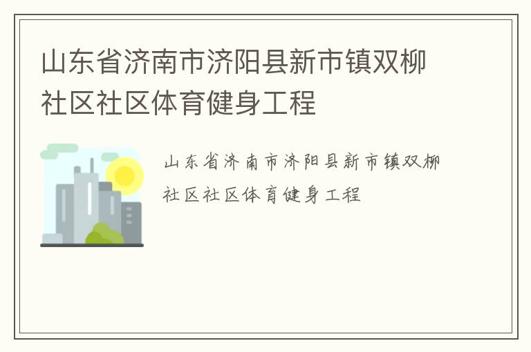 山東省濟南市濟陽縣新市鎮(zhèn)雙柳社區(qū)社區(qū)體育健身工程