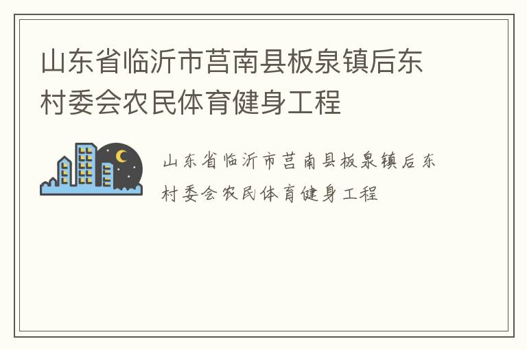 山東省臨沂市莒南縣板泉鎮(zhèn)后東村委會農民體育健身工程