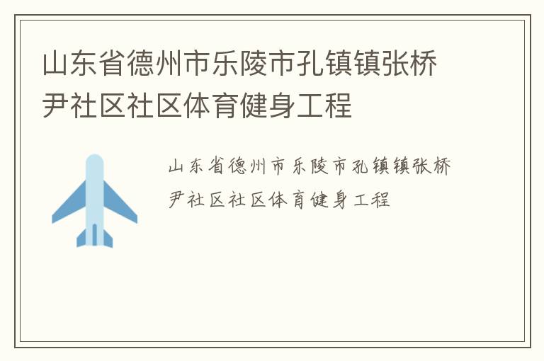 山東省德州市樂陵市孔鎮鎮張橋尹社區社區體育健身工程