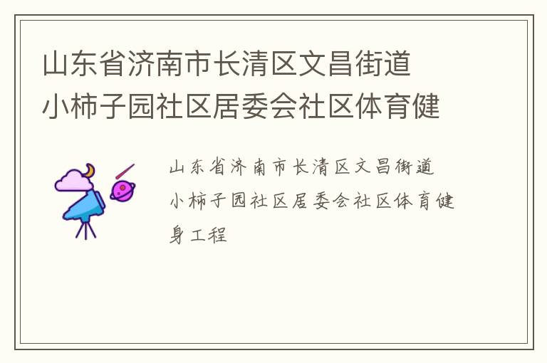 山東省濟(jì)南市長(zhǎng)清區(qū)文昌街道  小柿子園社區(qū)居委會(huì)社區(qū)體育健身工程