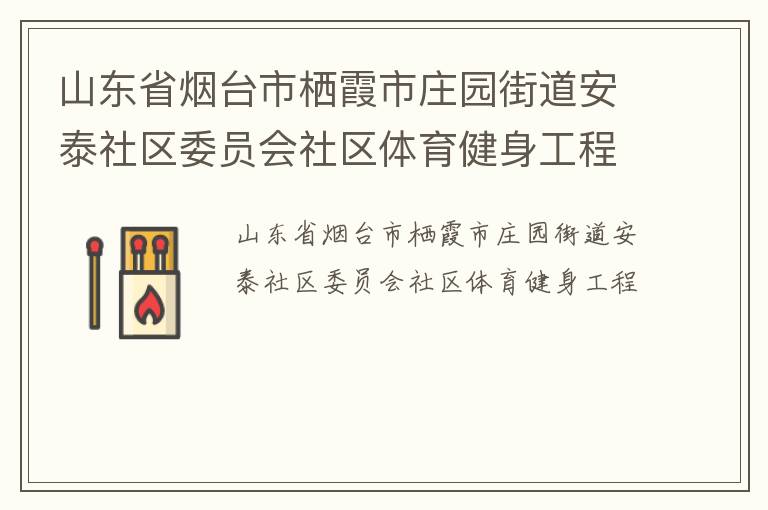 山東省煙臺(tái)市棲霞市莊園街道安泰社區(qū)委員會(huì)社區(qū)體育健身工程