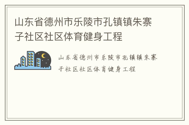 山東省德州市樂陵市孔鎮鎮朱寨子社區社區體育健身工程