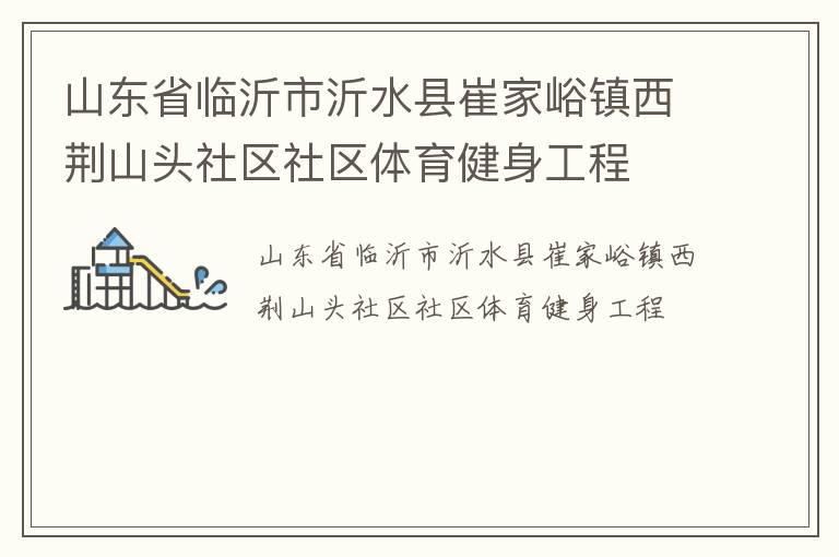山東省臨沂市沂水縣崔家峪鎮西荊山頭社區社區體育健身工程