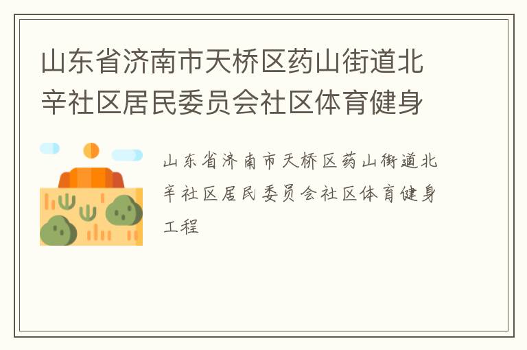 山東省濟南市天橋區(qū)藥山街道北辛社區(qū)居民委員會社區(qū)體育健身工程
