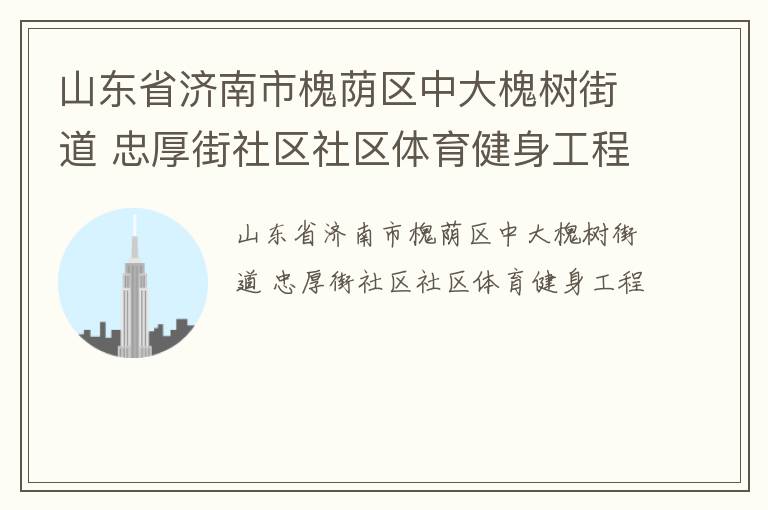 山東省濟南市槐蔭區中大槐樹街道 忠厚街社區社區體育健身工程